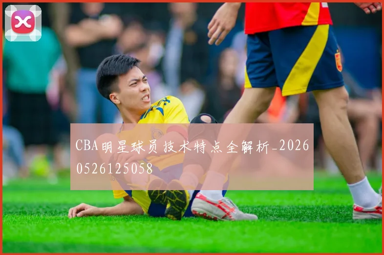 CBA明星球员技术特点全解析_20260526125058
