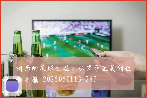 梅西的足球生涯：从罗萨里奥到世界之巅_20260601134243