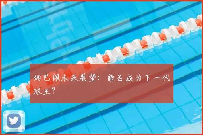 姆巴佩未来展望：能否成为下一代球王？