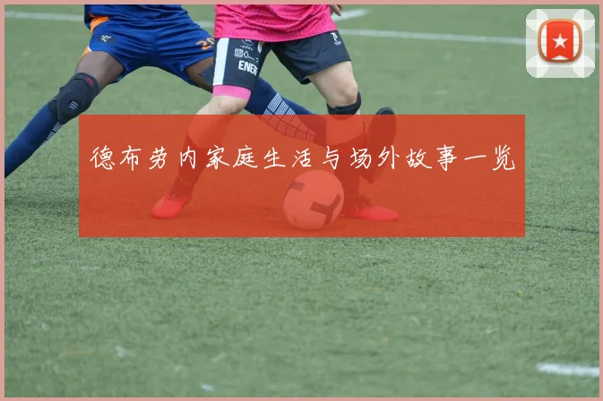 德布劳内家庭生活与场外故事一览