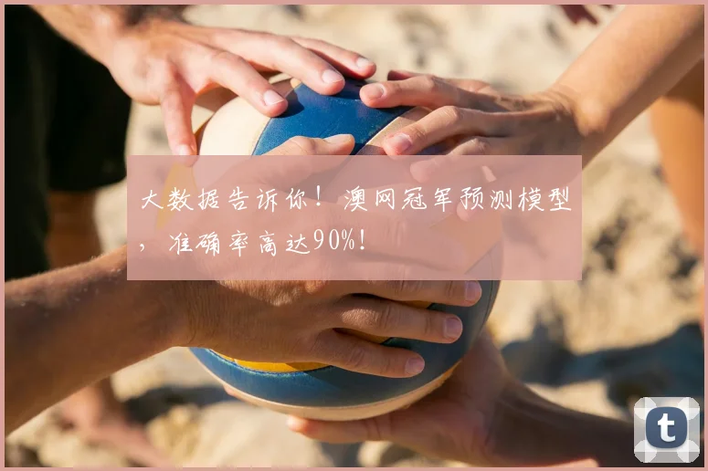 大数据告诉你!澳网冠军预测模型,准确率高达90%!