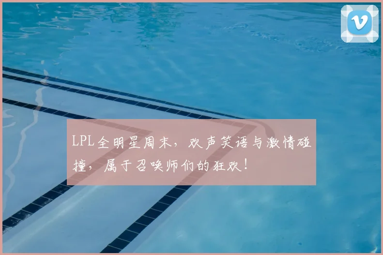 LPL全明星周末，欢声笑语与激情碰撞，属于召唤师们的狂欢！