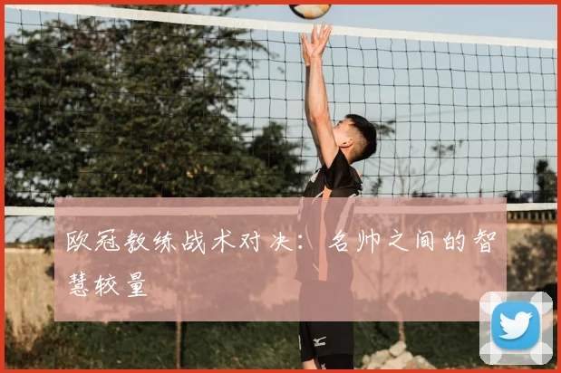 欧冠教练战术对决：名帅之间的智慧较量