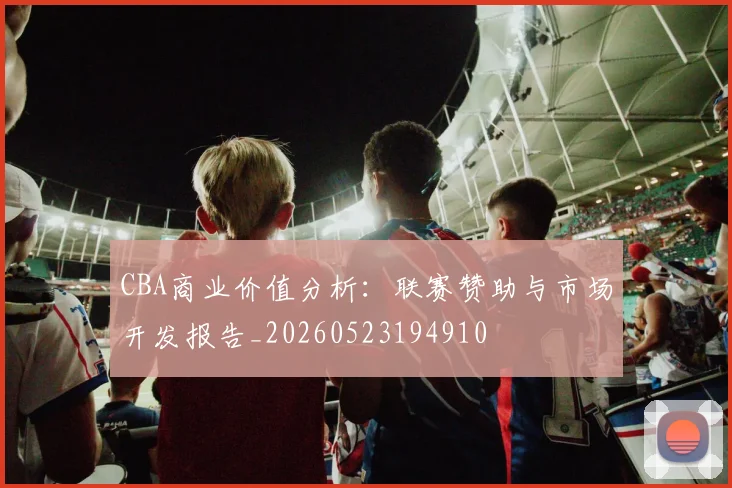 CBA商业价值分析：联赛赞助与市场开发报告_20260523194910
