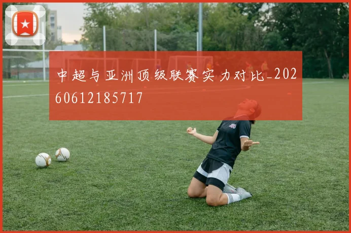中超与亚洲顶级联赛实力对比_20260612185717