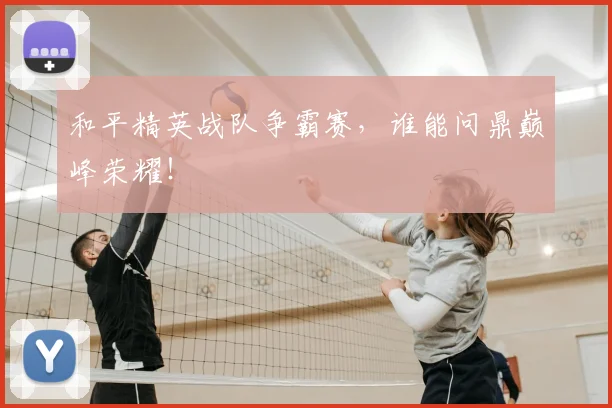 和平精英战队争霸赛，谁能问鼎巅峰荣耀！