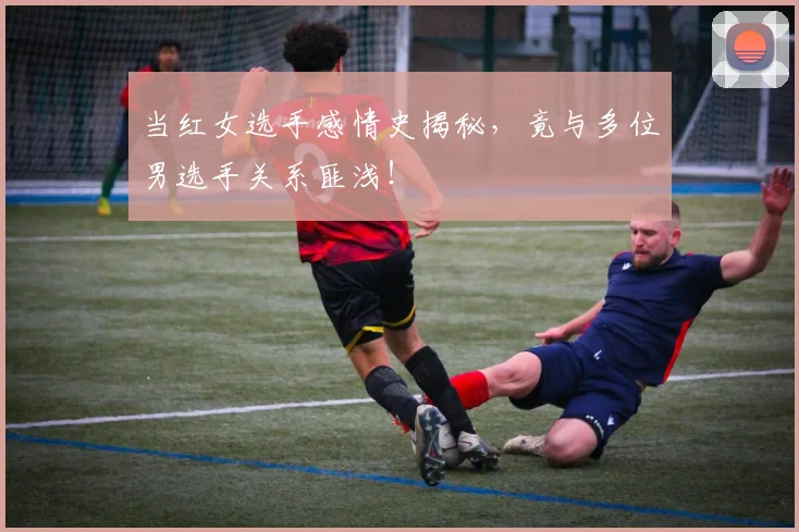 当红女选手感情史揭秘，竟与多位男选手关系匪浅！