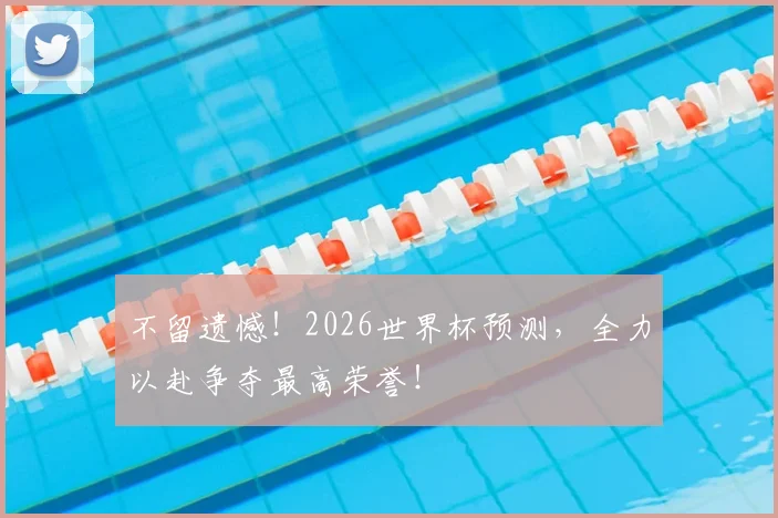 不留遗憾!2026世界杯预测,全力以赴争夺最高荣誉!