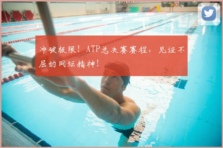 冲破极限！ATP总决赛赛程，见证不屈的网坛精神！