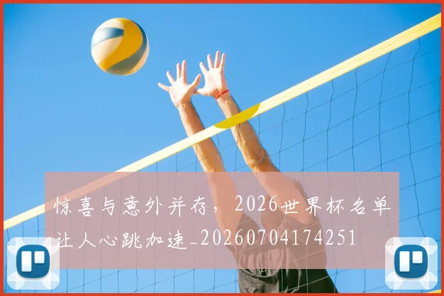 惊喜与意外并存，2026世界杯名单让人心跳加速_20260704174251