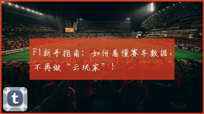 F1新手指南：如何看懂赛车数据，不再做“云玩家”！