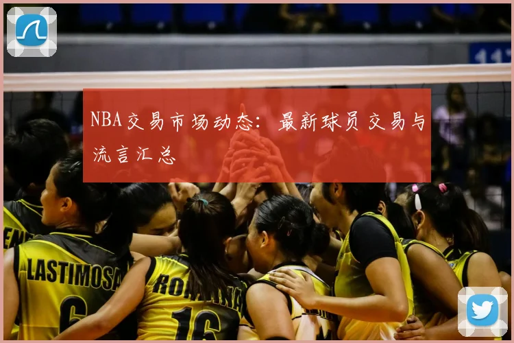 NBA交易市场动态:最新球员交易与流言汇总