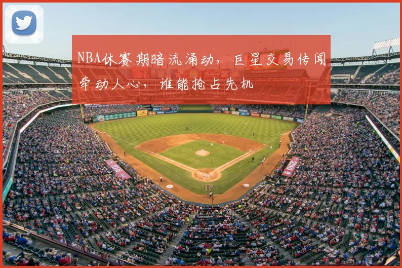 NBA休赛期暗流涌动,巨星交易传闻牵动人心,谁能抢占先机