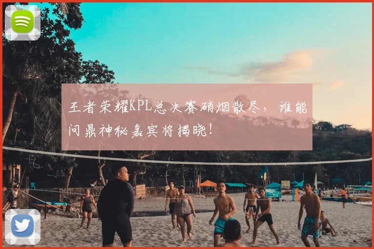 王者荣耀KPL总决赛硝烟散尽，谁能问鼎神秘嘉宾将揭晓！