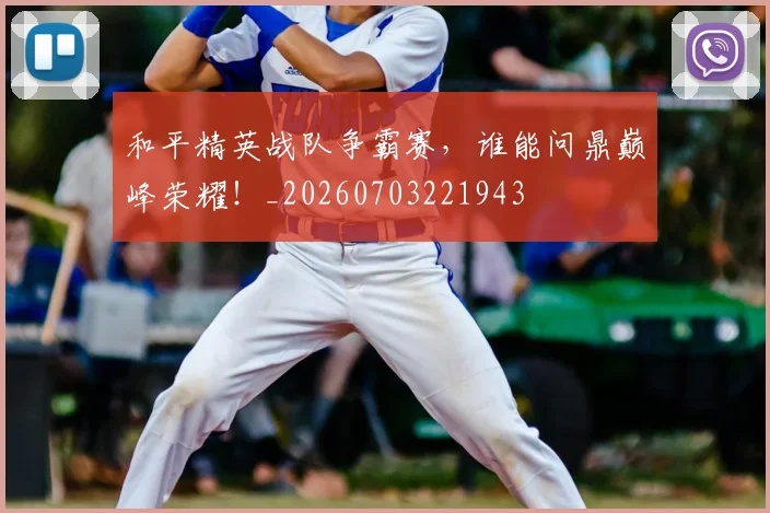 和平精英战队争霸赛，谁能问鼎巅峰荣耀！_20260703221943