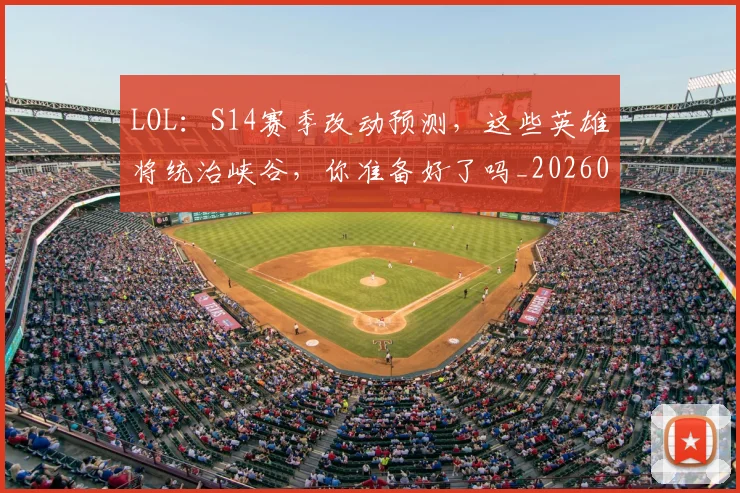 LOL：S14赛季改动预测，这些英雄将统治峡谷，你准备好了吗_20260701214705