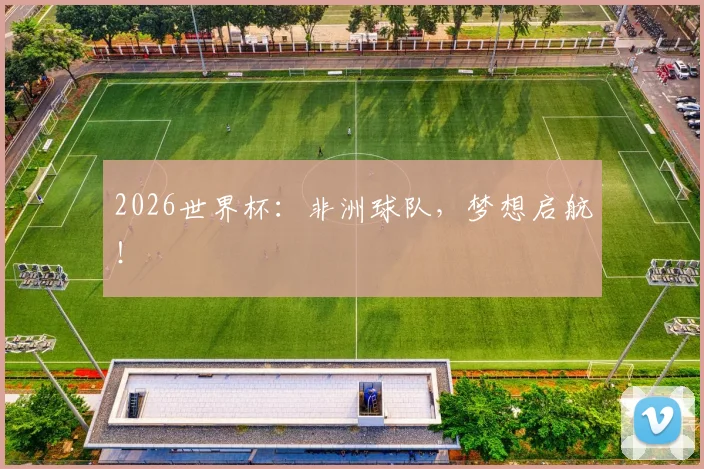 2026世界杯：非洲球队，梦想启航！