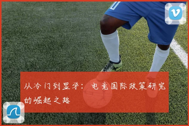 从冷门到显学:电竞国际政策研究的崛起之路
