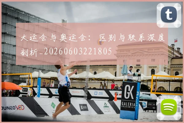 大运会与奥运会：区别与联系深度剖析_20260603221805