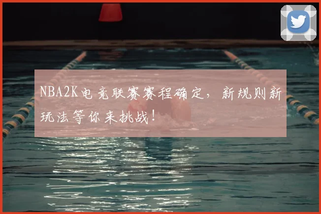 NBA2K电竞联赛赛程确定，新规则新玩法等你来挑战！