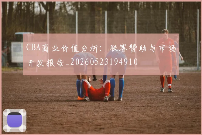 CBA商业价值分析：联赛赞助与市场开发报告_20260523194910