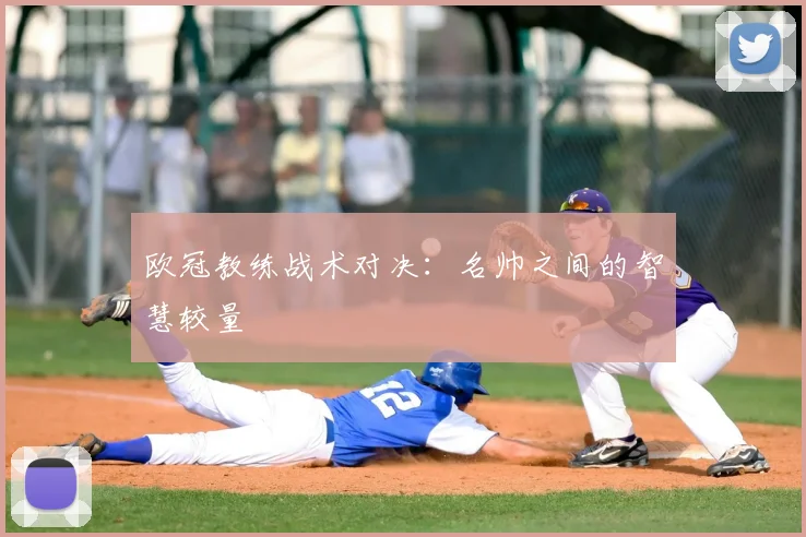 欧冠教练战术对决：名帅之间的智慧较量