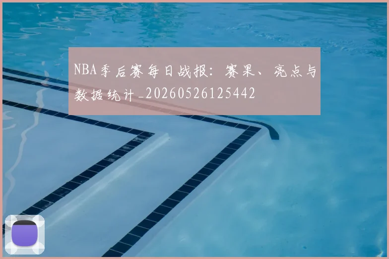 NBA季后赛每日战报：赛果、亮点与数据统计_20260526125442