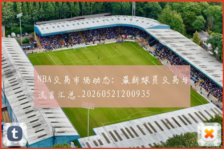 NBA交易市场动态：最新球员交易与流言汇总_20260521200935